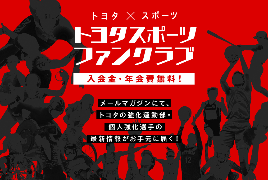 スポーツのチカラで心をひとつに トヨタスポーツファンクラブ誕生 TOYOTA SPORTS より身近で、よりタイムリーな情報がお手元に届く、新しいファンクラブができました!